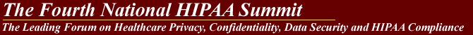 The Fourth National HIPAA Summit - The Leading Forum on Healthcare Privacy, Confidentiality, Data Security, Gramm-Leach-Bliley, HIPAA and State Law Compliance